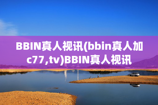 BBIN真人视讯(bbin真人加c77,tv)BBIN真人视讯