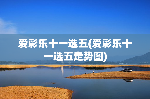 爱彩乐十一选五(爱彩乐十一选五走势图)