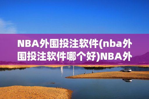 NBA外围投注软件(nba外围投注软件哪个好)NBA外围投注软件哪个好