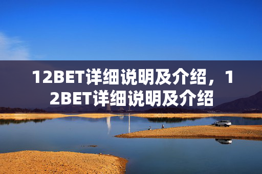12BET详细说明及介绍，12BET详细说明及介绍