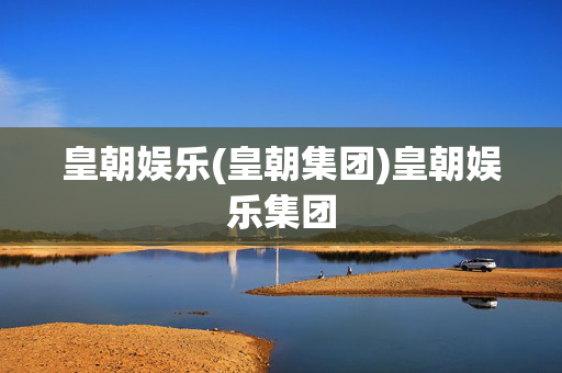 皇朝娱乐(皇朝集团)皇朝娱乐集团