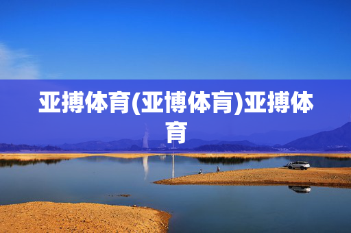 亚搏体育(亚博体肓)亚搏体育