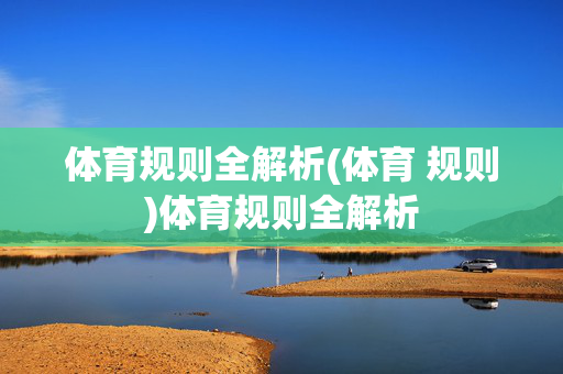 体育规则全解析(体育 规则)体育规则全解析