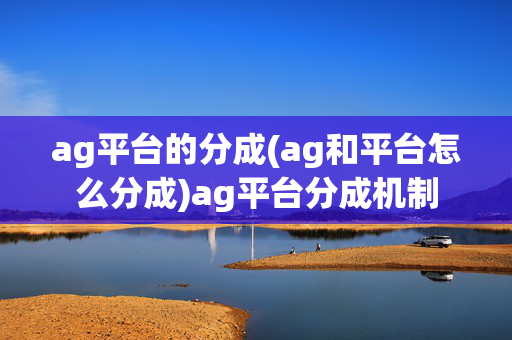 ag平台的分成(ag和平台怎么分成)ag平台分成机制