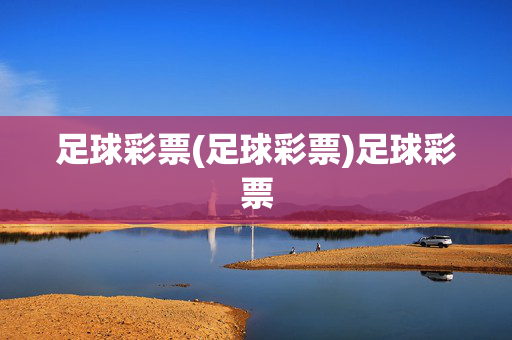 足球彩票(足球彩票)足球彩票
