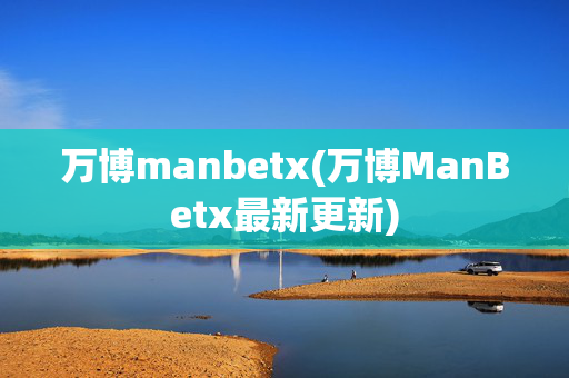 万博manbetx(万博ManBetx最新更新)