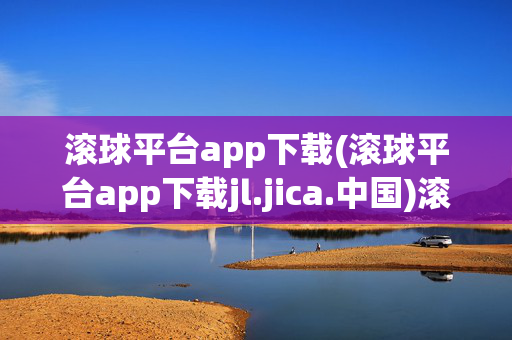 滚球平台app下载(滚球平台app下载jl.jica.中国)滚球平台app下载(jl.jica.中国)