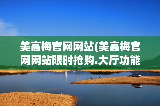美高梅官网网站(美高梅官网网站限时抢购.大厅功能入口.中国)美高梅官网中国，限时抢购开启，大厅功能入口直达