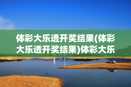 体彩大乐透开奖结果(体彩大乐透开奖结果)体彩大乐透开奖结果