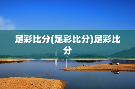 足彩比分(足彩比分)足彩比分