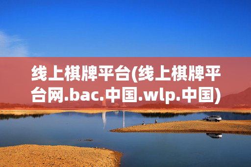 线上棋牌平台(线上棋牌平台网.bac.中国.wlp.中国)线上棋牌平台