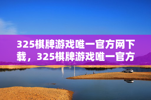 325棋牌游戏唯一官方网下载，325棋牌游戏唯一官方下载