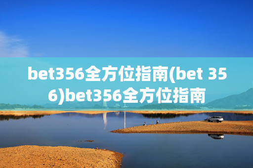 bet356全方位指南(bet 356)bet356全方位指南