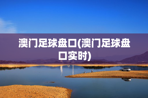 澳门足球盘口(澳门足球盘口实时)