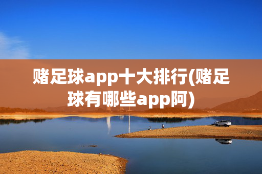 赌足球app十大排行(赌足球有哪些app阿)