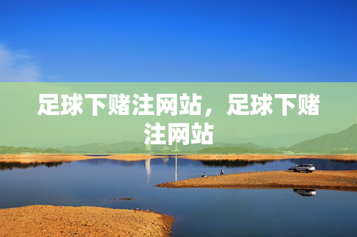 足球下赌注网站,足球下赌注网站