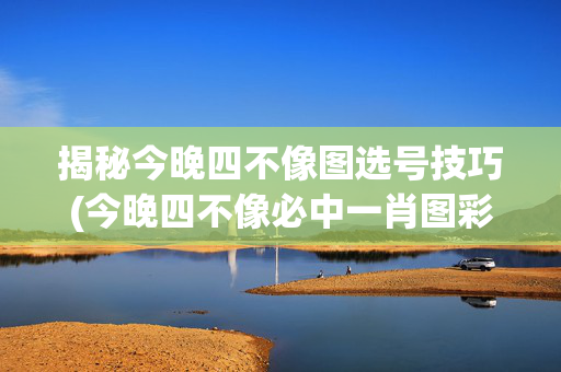 揭秘今晚四不像图选号技巧(今晚四不像必中一肖图彩图2019年12月24日星期二)