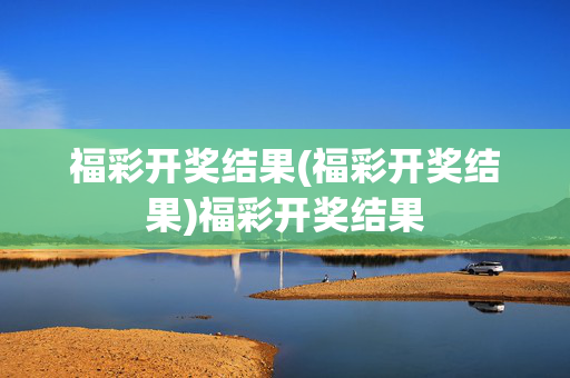 福彩开奖结果(福彩开奖结果)福彩开奖结果