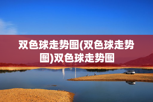 双色球走势图(双色球走势图)双色球走势图