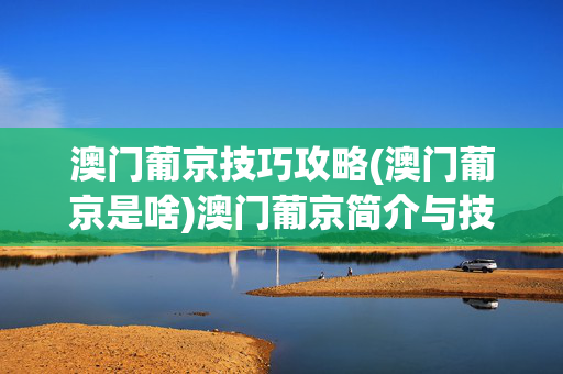 澳门葡京技巧攻略(澳门葡京是啥)澳门葡京简介与技巧攻略