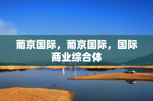 葡京国际，葡京国际，国际商业综合体