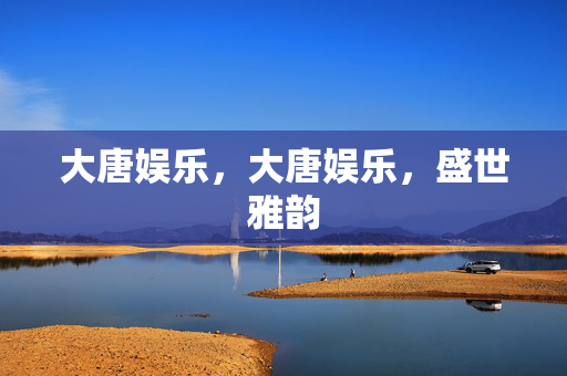 大唐娱乐，大唐娱乐，盛世雅韵
