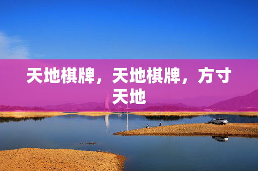 天地棋牌，天地棋牌，方寸天地