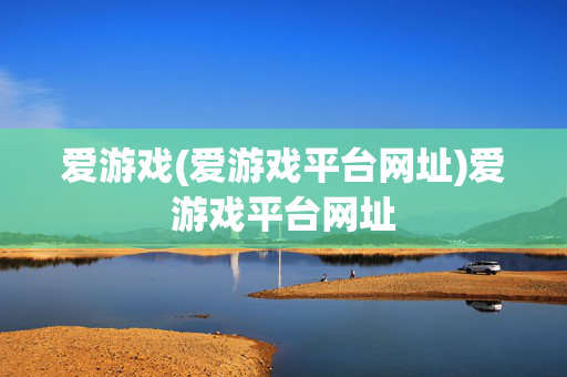 爱游戏(爱游戏平台网址)爱游戏平台网址