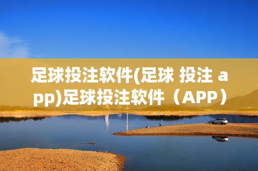 足球投注软件(足球 投注 app)足球投注软件（APP）