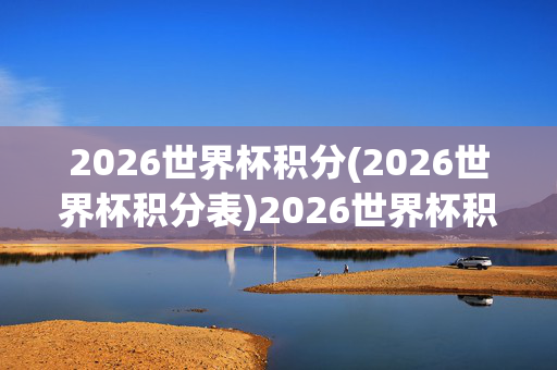 2026世界杯积分(2026世界杯积分表)2026世界杯积分表