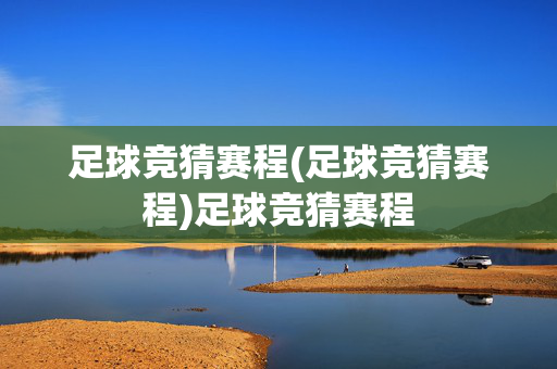 足球竞猜赛程(足球竞猜赛程)足球竞猜赛程