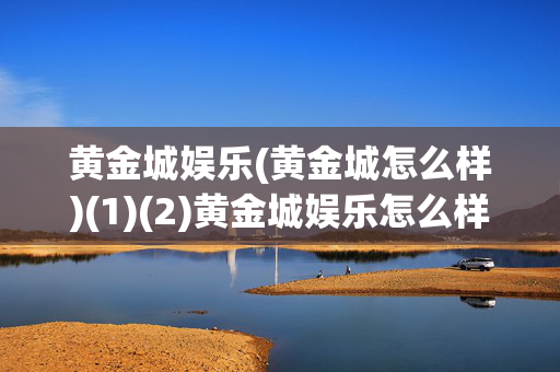 黄金城娱乐(黄金城怎么样)(1)(2)黄金城娱乐怎么样？