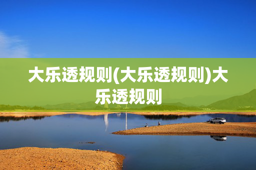 大乐透规则(大乐透规则)大乐透规则
