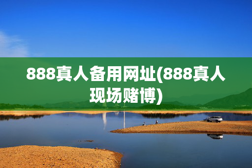 888真人备用网址(888真人现场赌博)