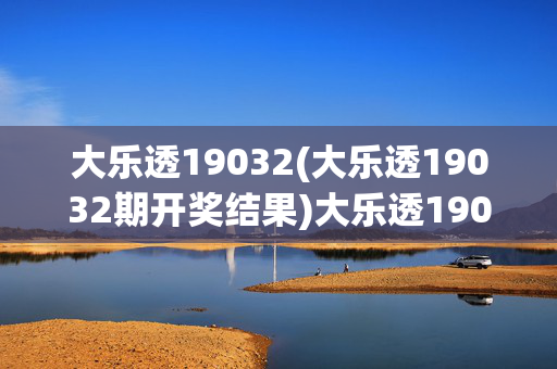 大乐透19032(大乐透19032期开奖结果)大乐透19032开奖结果