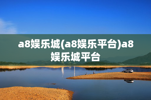 a8娱乐城(a8娱乐平台)a8娱乐城平台