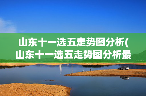 山东十一选五走势图分析(山东十一选五走势图分析最新)(1)