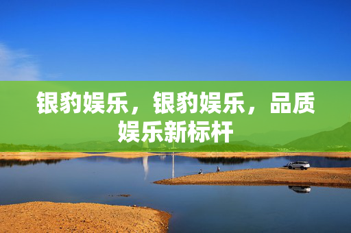 银豹娱乐，银豹娱乐，品质娱乐新标杆