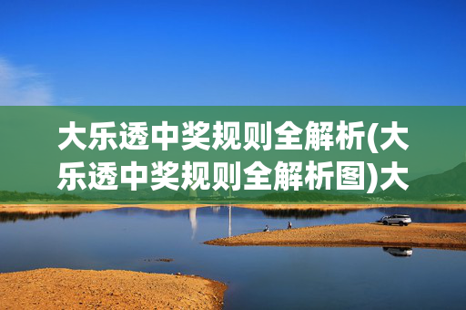 大乐透中奖规则全解析(大乐透中奖规则全解析图)大乐透中奖规则全解析