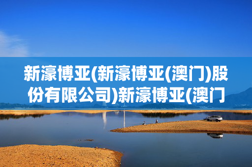 新濠博亚(新濠博亚(澳门)股份有限公司)新濠博亚(澳门)股份有限公司