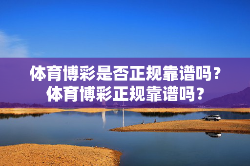 体育博彩是否正规靠谱吗？体育博彩正规靠谱吗？