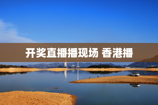 开奖直播播现场 香港播