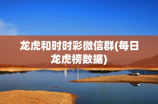 龙虎和时时彩微信群(每日龙虎榜数据)