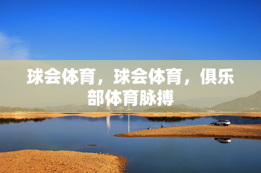 球会体育,球会体育,俱乐部体育脉搏