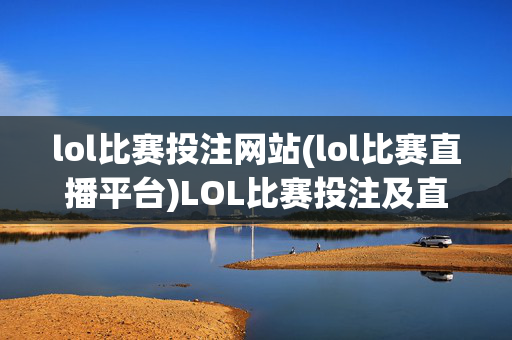 lol比赛投注网站(lol比赛直播平台)LOL比赛投注及直播平台