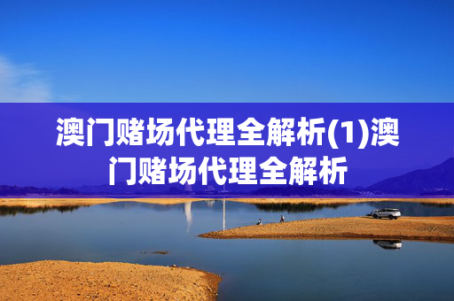 澳门赌场代理全解析(1)澳门赌场代理全解析