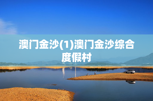 澳门金沙(1)澳门金沙综合度假村
