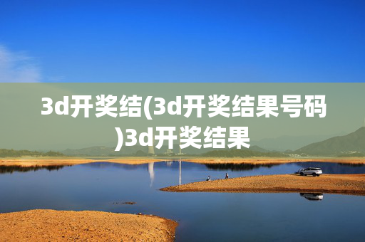 3d开奖结(3d开奖结果号码)3d开奖结果