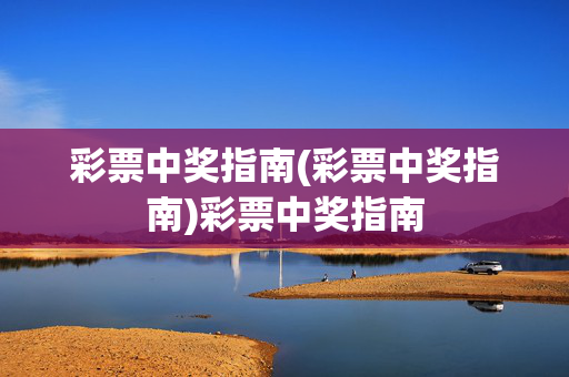彩票中奖指南(彩票中奖指南)彩票中奖指南