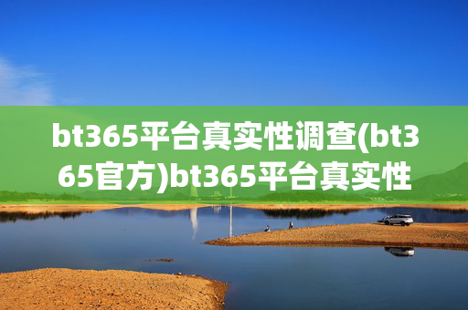 bt365平台真实性调查(bt365官方)bt365平台真实性调查(bt365官方)